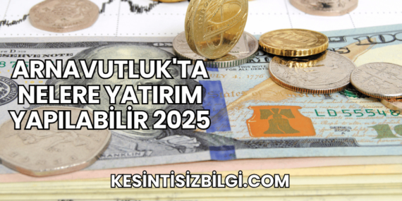 Arnavutluk’ta Nelere Yatırım Yapılabilir 2025