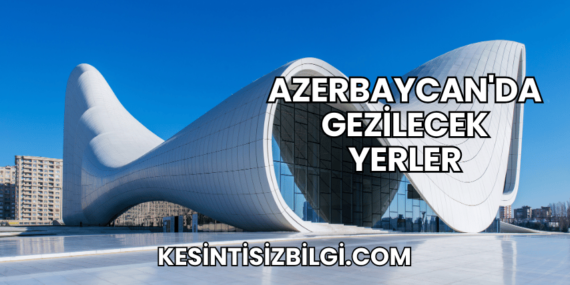 Azerbaycan’da Gezilecek Yerler