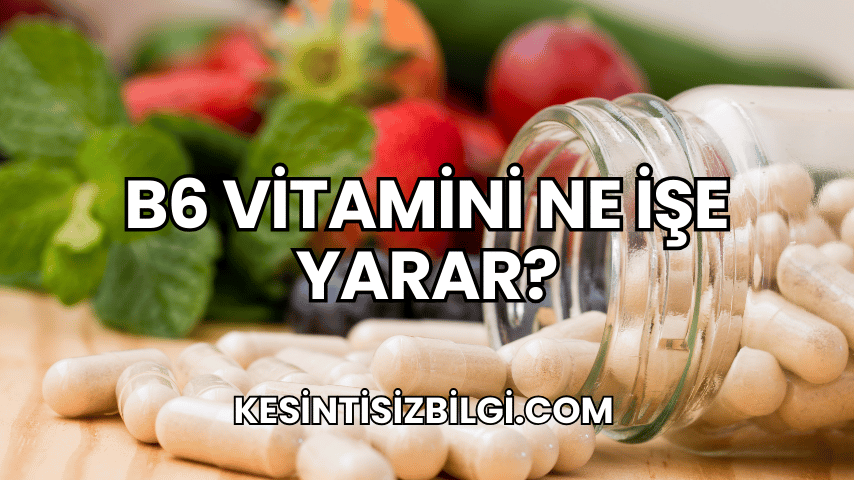 B6 Vitamini Ne İşe Yarar?