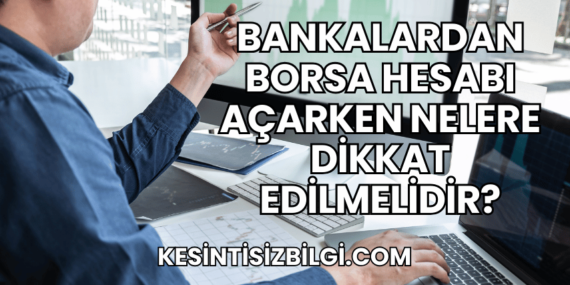 Bankalardan Borsa Hesabı Açarken Nelere Dikkat Edilmelidir?