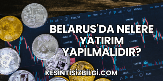 Belarus’da Nelere Yatırım Yapılmalıdır?