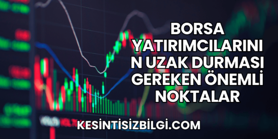 Borsa Yatırımcılarının Uzak Durması Gereken Önemli Noktalar