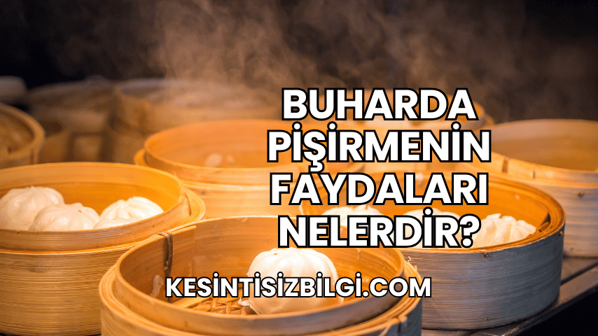 Buharda Pişirmenin Faydaları Nelerdir?