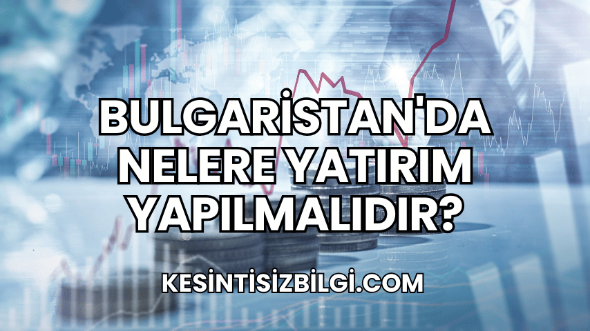 Bulgaristan'da Nelere Yatırım Yapılmalıdır?
