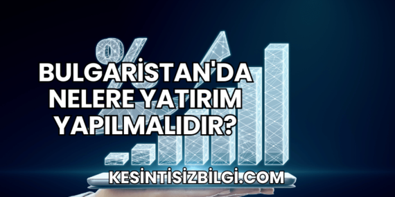 Bulgaristan’da Nelere Yatırım Yapılmalıdır?