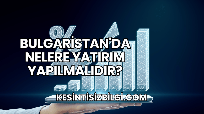 Bulgaristan'da Nelere Yatırım Yapılmalıdır?