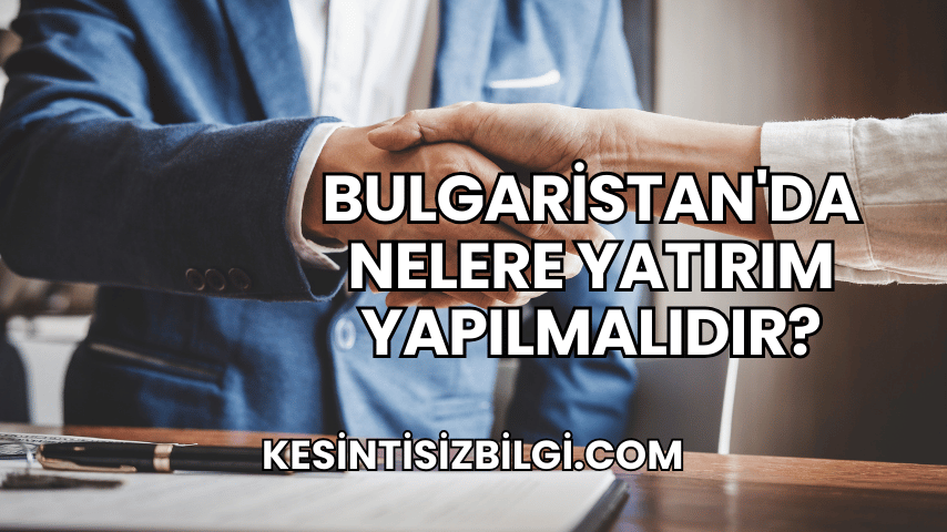 Bulgaristan'da Nelere Yatırım Yapılmalıdır?