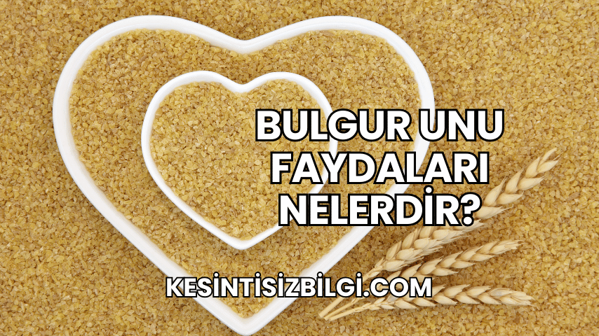 Bulgur Unu Faydaları Nelerdir?