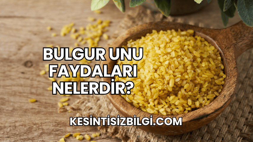 Bulgur Unu Faydaları Nelerdir?