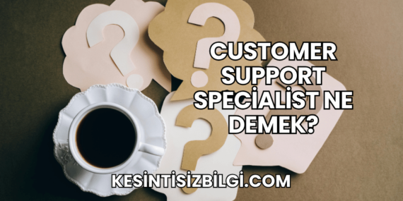 Customer Support Specialist Ne Demek?