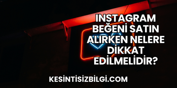 Instagram Beğeni Satın Alırken Nelere Dikkat Edilmelidir?