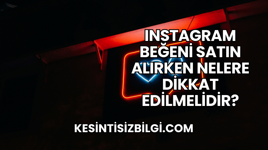 Instagram Beğeni Satın Alırken Nelere Dikkat Edilmelidir?