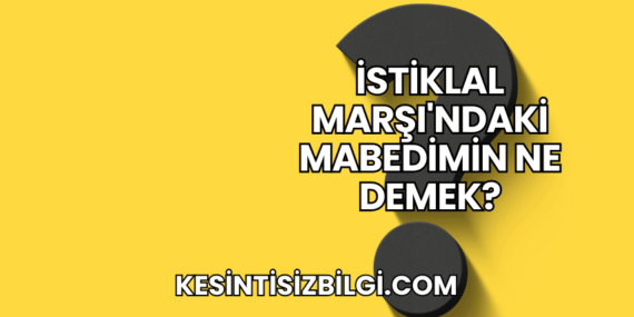 İstiklal Marşı’ndaki Mabedimin Ne Demek?
