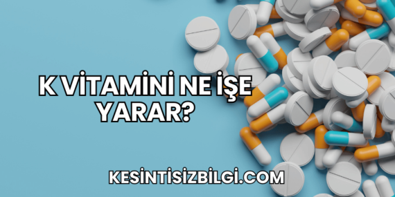 K Vitamini Ne İşe Yarar?