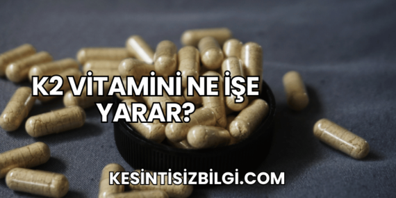 K2 Vitamini Ne İşe Yarar?