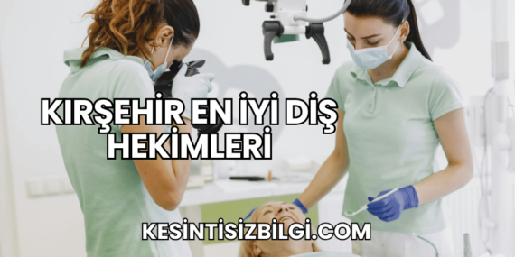 Kırşehir En İyi Diş Hekimleri