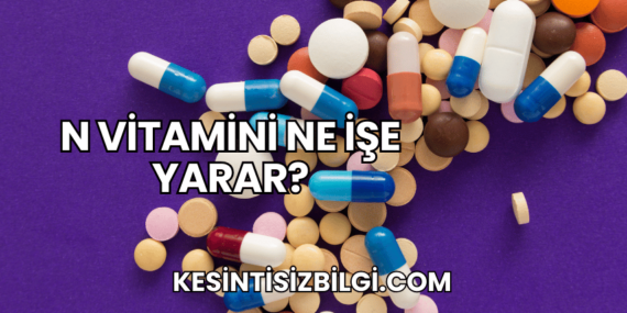 N Vitamini Ne İşe Yarar?