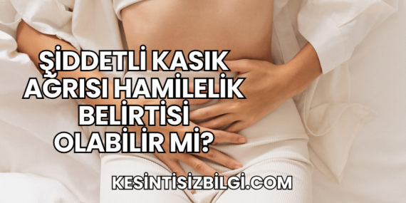Şiddetli Kasık Ağrısı Hamilelik Belirtisi Olabilir Mi?