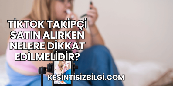 TikTok Takipçi Satın Alırken Nelere Dikkat Edilmelidir?