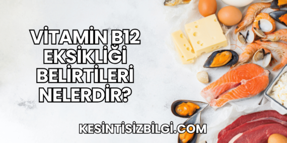 Vitamin B12 Eksikliği Belirtileri Nelerdir?