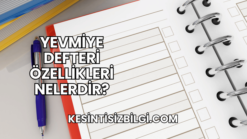 Yevmiye Defteri Özellikleri Nelerdir?