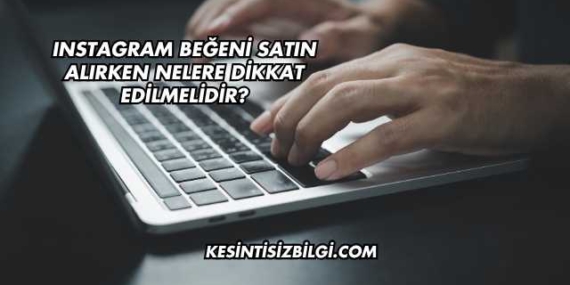 Instagram Beğeni Satın Alırken Nelere Dikkat Edilmelidir?