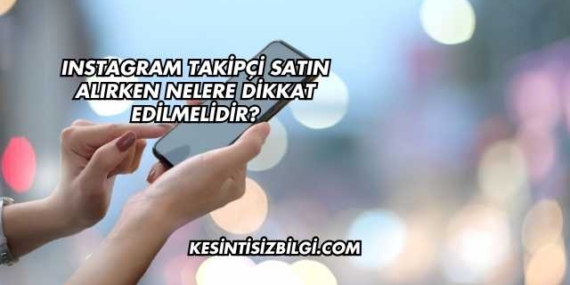 Instagram Takipçi Satın Alırken Nelere Dikkat Edilmelidir?