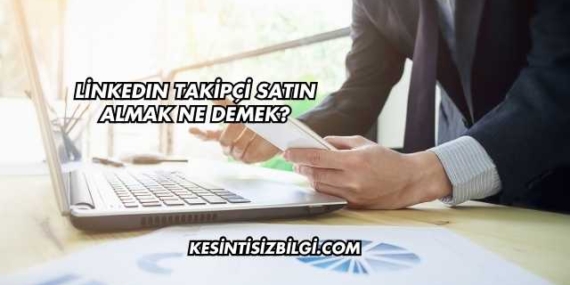 LinkedIn Takipçi Satın Almak Ne Demek?