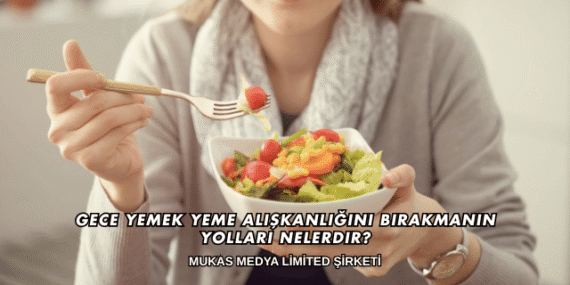 Gece Yemek Yeme Alışkanlığını Bırakmanın Yolları Nelerdir?