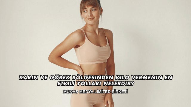 Karın ve Göbek Bölgesinden Kilo Vermenin En Etkili Yolları Nelerdir?