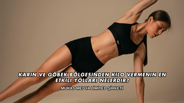 Karın ve Göbek Bölgesinden Kilo Vermenin En Etkili Yolları Nelerdir?