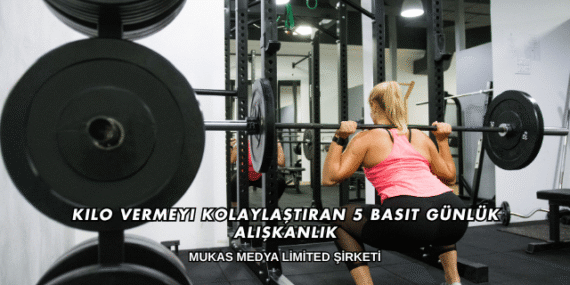 Kilo Vermeyi Kolaylaştıran 5 Basit Günlük Alışkanlık