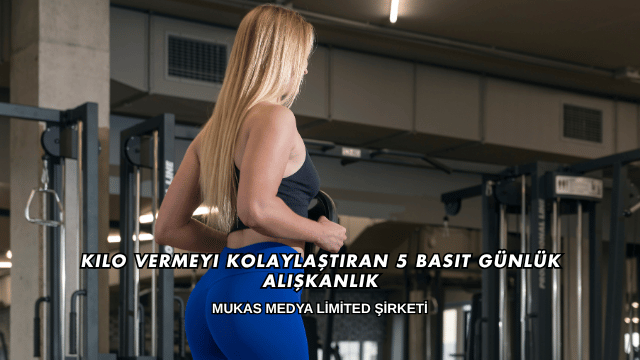 Kilo Vermeyi Kolaylaştıran 5 Basit Günlük Alışkanlık