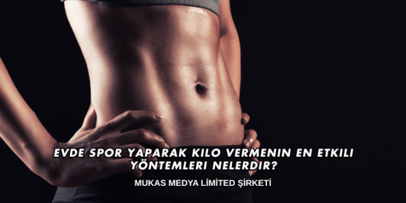 Evde Spor Yaparak Kilo Vermenin En Etkili Yöntemleri Nelerdir?