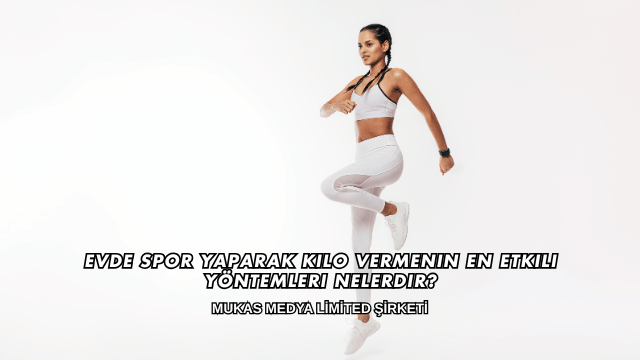 Evde Spor Yaparak Kilo Vermenin En Etkili Yöntemleri Nelerdir?