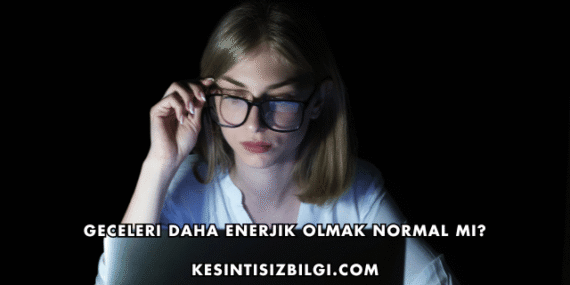 Geceleri Daha Enerjik Olmak Normal mi?