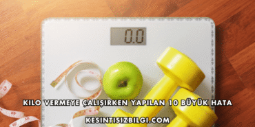 Kilo Vermeye Çalışırken Yapılan 10 Büyük Hata
