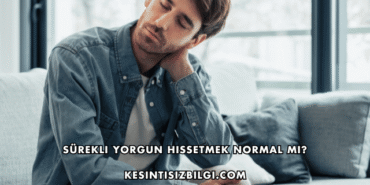 Sürekli Yorgun Hissetmek Normal mi?